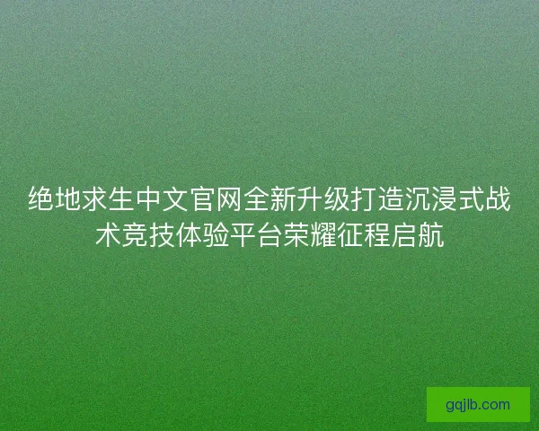 绝地求生中文官网全新升级打造沉浸式战术竞技体验平台荣耀征程启航