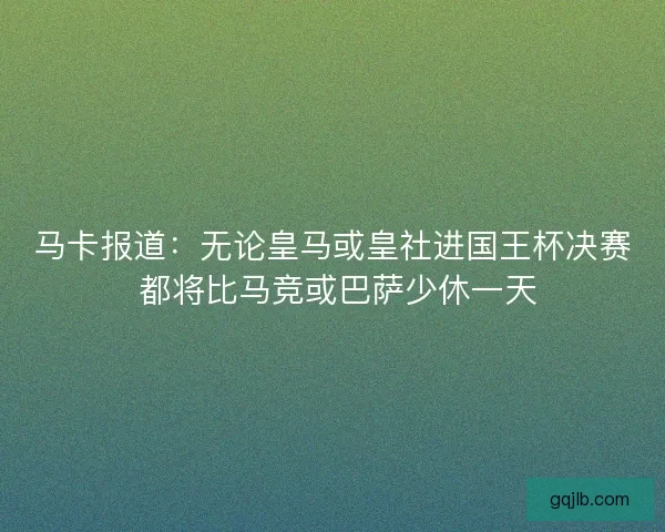 马卡报道：无论皇马或皇社进国王杯决赛 都将比马竞或巴萨少休一天
