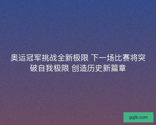 奥运冠军挑战全新极限 下一场比赛将突破自我极限 创造历史新篇章