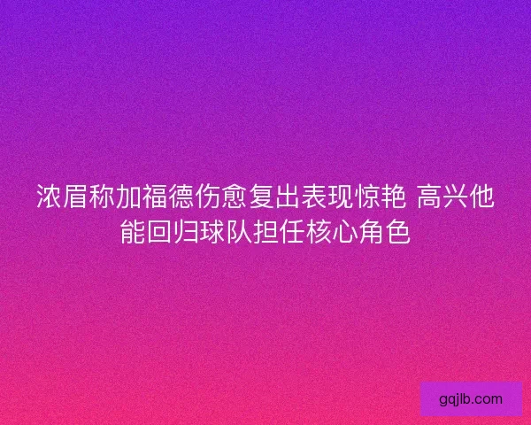 浓眉称加福德伤愈复出表现惊艳 高兴他能回归球队担任核心角色