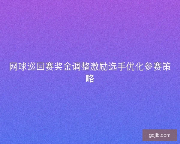 网球巡回赛奖金调整激励选手优化参赛策略