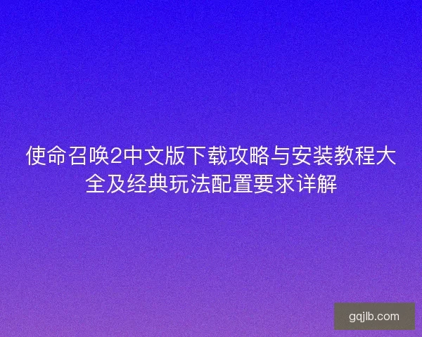 使命召唤2中文版下载攻略与安装教程大全及经典玩法配置要求详解