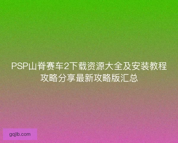PSP山脊赛车2下载资源大全及安装教程攻略分享最新攻略版汇总